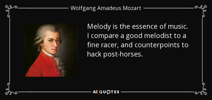 Melody is the essence of music. I compare a good melodist to a fine racer, and counterpoints to hack post-horses. - Wolfgang Amadeus Mozart