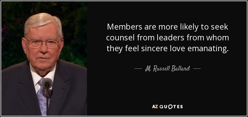 Members are more likely to seek counsel from leaders from whom they feel sincere love emanating. - M. Russell Ballard