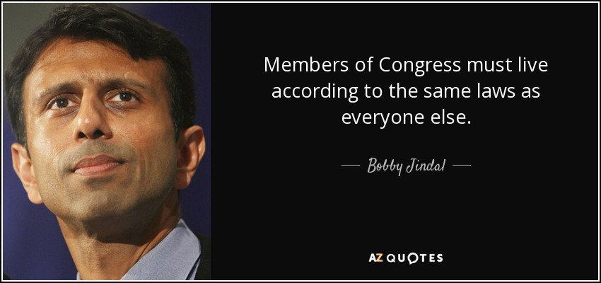 Members of Congress must live according to the same laws as everyone else. - Bobby Jindal