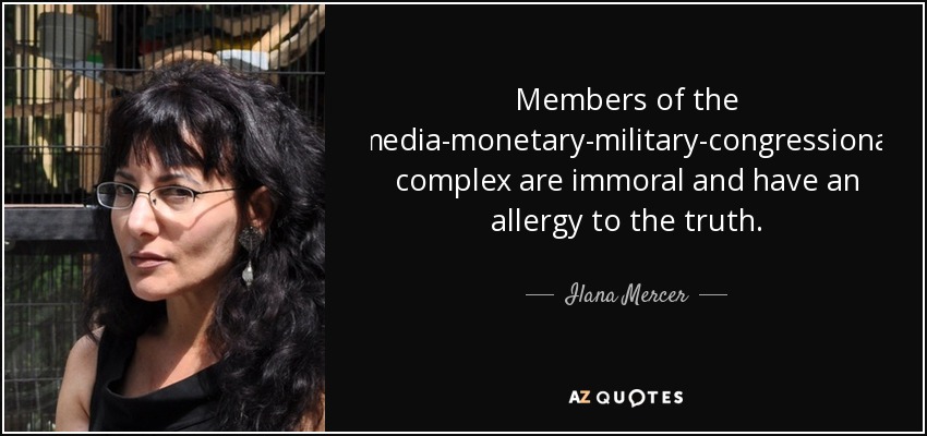 Members of the media-monetary-military-congressional complex are immoral and have an allergy to the truth. - Ilana Mercer