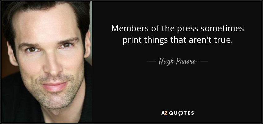 Members of the press sometimes print things that aren't true. - Hugh Panaro