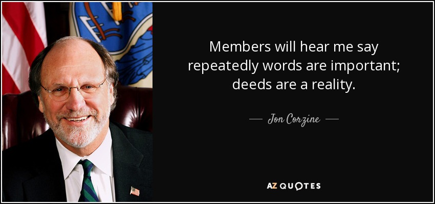 Members will hear me say repeatedly words are important; deeds are a reality. - Jon Corzine