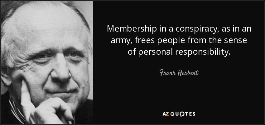 Membership in a conspiracy, as in an army, frees people from the sense of personal responsibility. - Frank Herbert