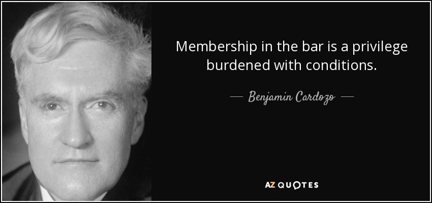Membership in the bar is a privilege burdened with conditions. - Benjamin Cardozo