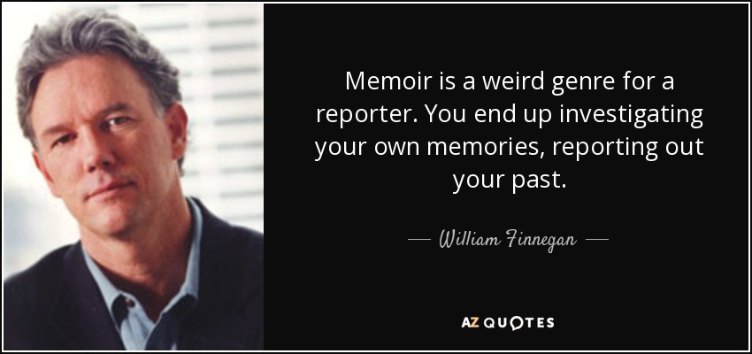 Memoir is a weird genre for a reporter. You end up investigating your own memories, reporting out your past. - William Finnegan