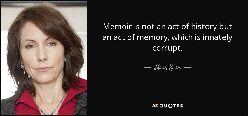 Memoir is not an act of history but an act of memory, which is innately corrupt. - Mary Karr