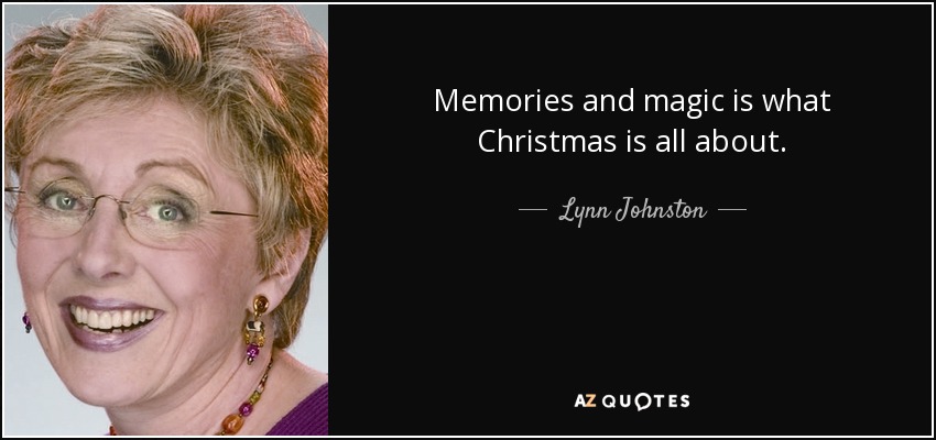 Memories and magic is what Christmas is all about. - Lynn Johnston