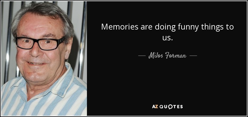 Memories are doing funny things to us. - Milos Forman