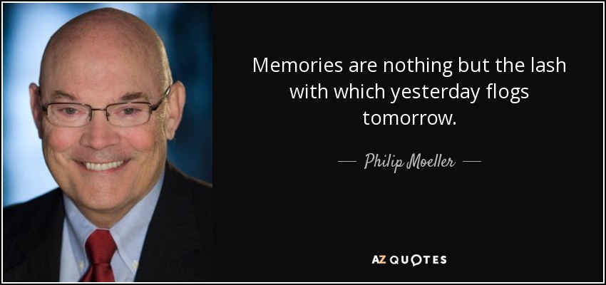 Memories are nothing but the lash with which yesterday flogs tomorrow. - Philip Moeller