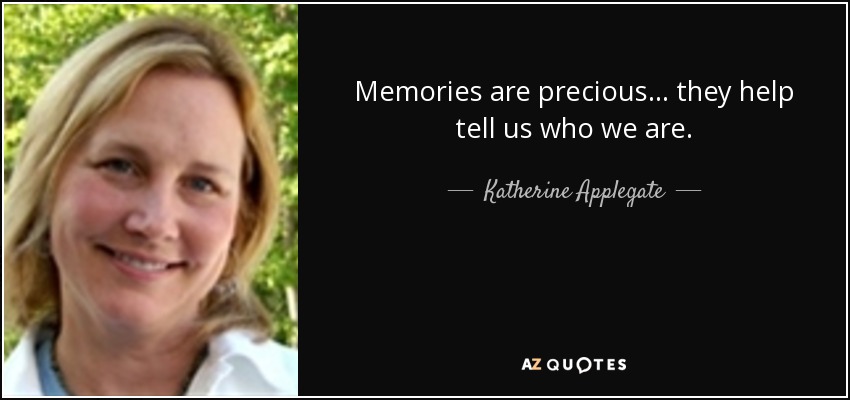 Memories are precious ... they help tell us who we are. - Katherine Applegate