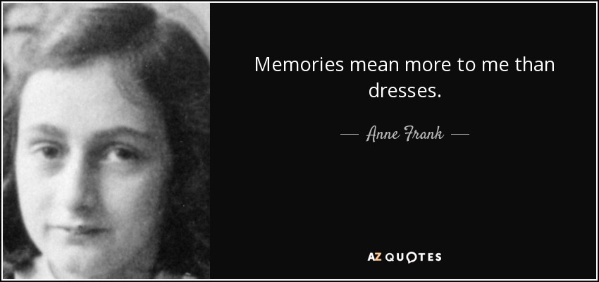 Memories mean more to me than dresses. - Anne Frank