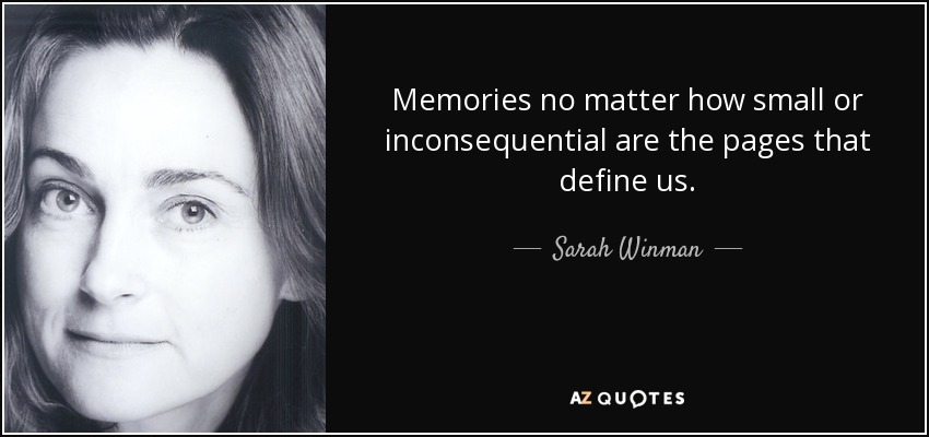 Memories no matter how small or inconsequential are the pages that define us. - Sarah Winman