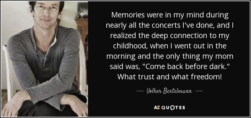 Memories were in my mind during nearly all the concerts I've done, and I realized the deep connection to my childhood, when I went out in the morning and the only thing my mom said was, 