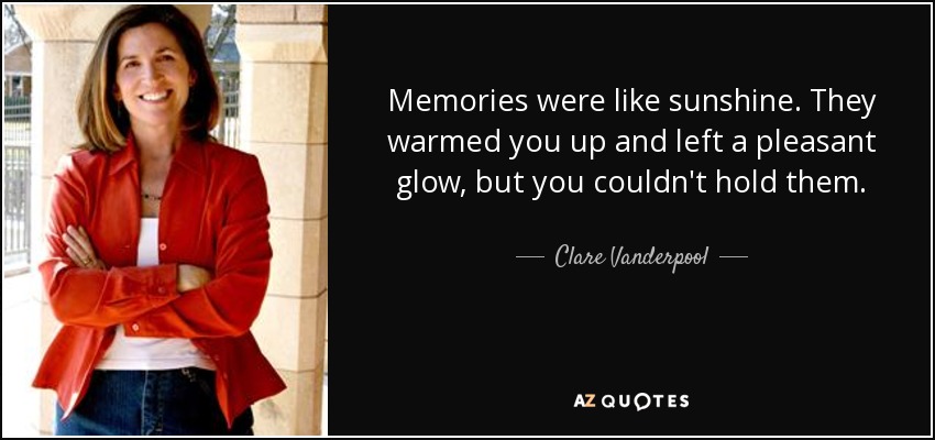 Memories were like sunshine. They warmed you up and left a pleasant glow, but you couldn't hold them. - Clare Vanderpool