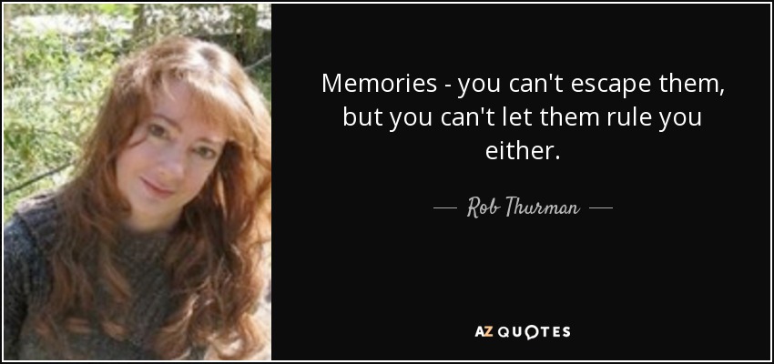 Memories - you can't escape them, but you can't let them rule you either. - Rob Thurman