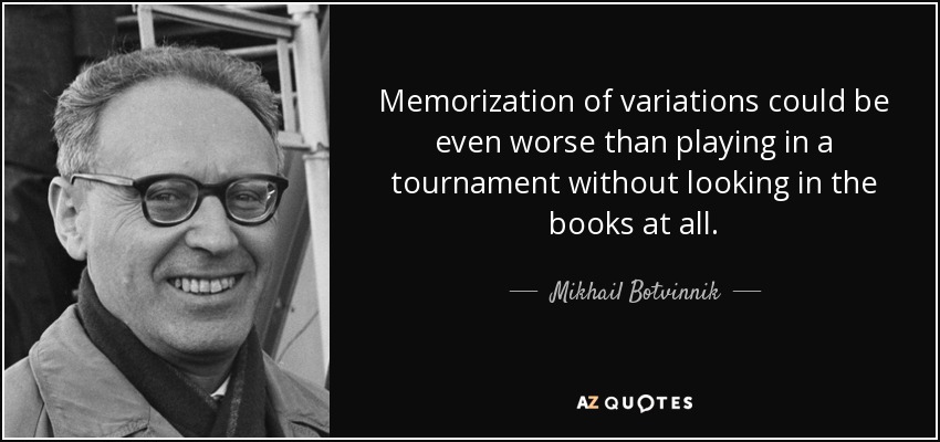 Memorization of variations could be even worse than playing in a tournament without looking in the books at all. - Mikhail Botvinnik