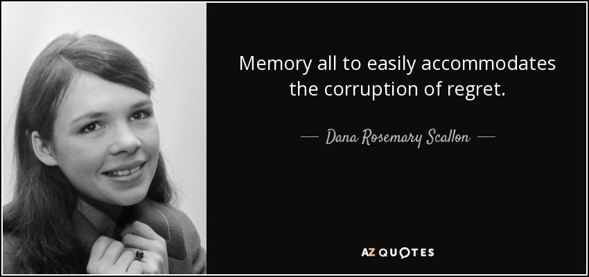 Memory all to easily accommodates the corruption of regret. - Dana Rosemary Scallon