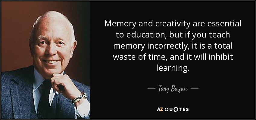Memory and creativity are essential to education, but if you teach memory incorrectly, it is a total waste of time, and it will inhibit learning. - Tony Buzan
