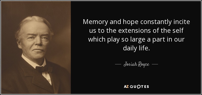 Memory and hope constantly incite us to the extensions of the self which play so large a part in our daily life. - Josiah Royce
