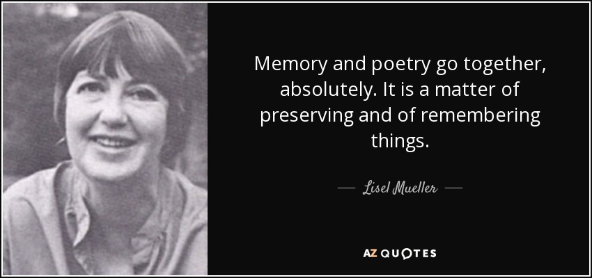 Memory and poetry go together, absolutely. It is a matter of preserving and of remembering things. - Lisel Mueller