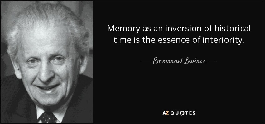 Memory as an inversion of historical time is the essence of interiority. - Emmanuel Levinas