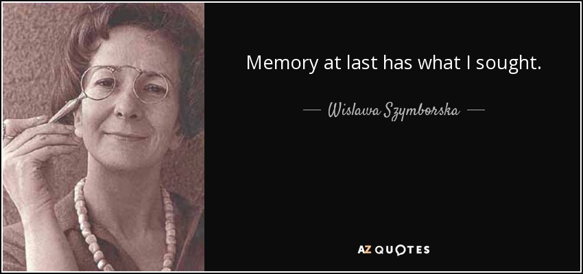 Memory at last has what I sought. - Wislawa Szymborska