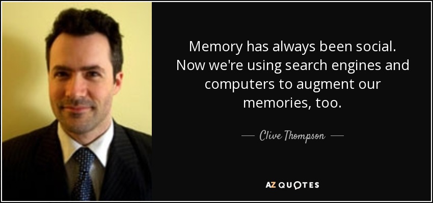 Memory has always been social. Now we're using search engines and computers to augment our memories, too. - Clive Thompson