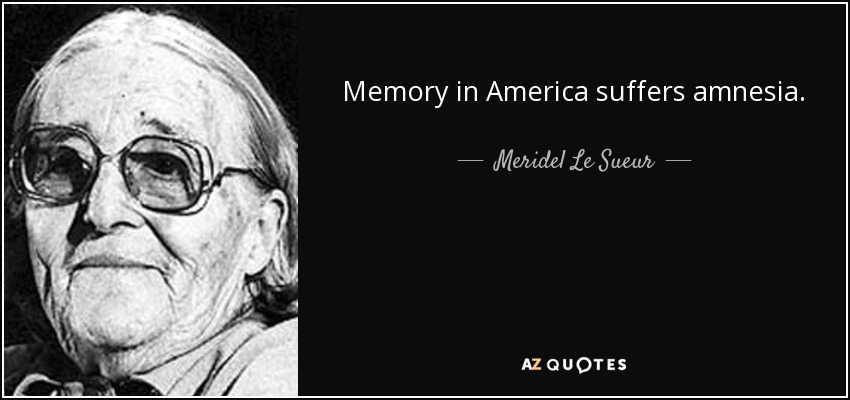 Memory in America suffers amnesia. - Meridel Le Sueur