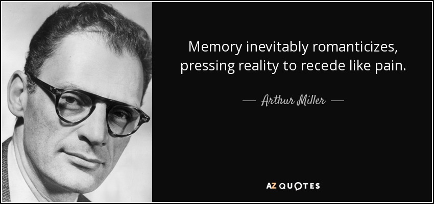 Memory inevitably romanticizes, pressing reality to recede like pain. - Arthur Miller