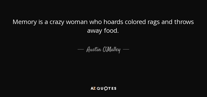 Memory is a crazy woman who hoards colored rags and throws away food. - Austin O'Malley
