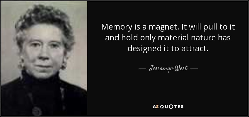 Memory is a magnet. It will pull to it and hold only material nature has designed it to attract. - Jessamyn West