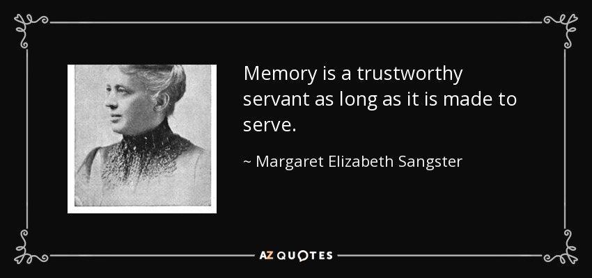 Memory is a trustworthy servant as long as it is made to serve. - Margaret Elizabeth Sangster