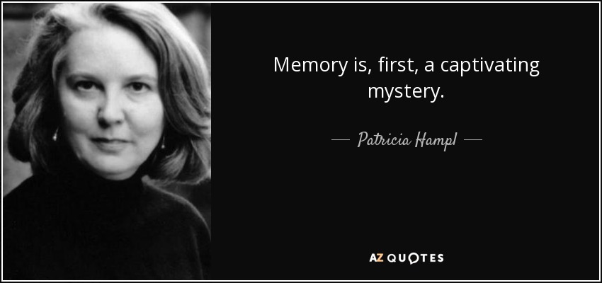 Memory is, first, a captivating mystery. - Patricia Hampl