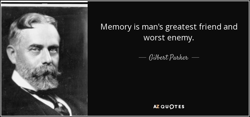 Memory is man's greatest friend and worst enemy. - Gilbert Parker