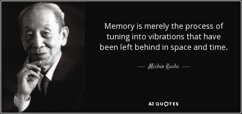 Memory is merely the process of tuning into vibrations that have been left behind in space and time. - Michio Kushi