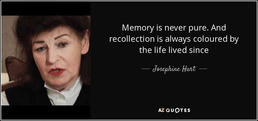 Memory is never pure. And recollection is always coloured by the life lived since - Josephine Hart