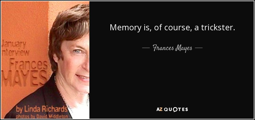 Memory is, of course, a trickster. - Frances Mayes