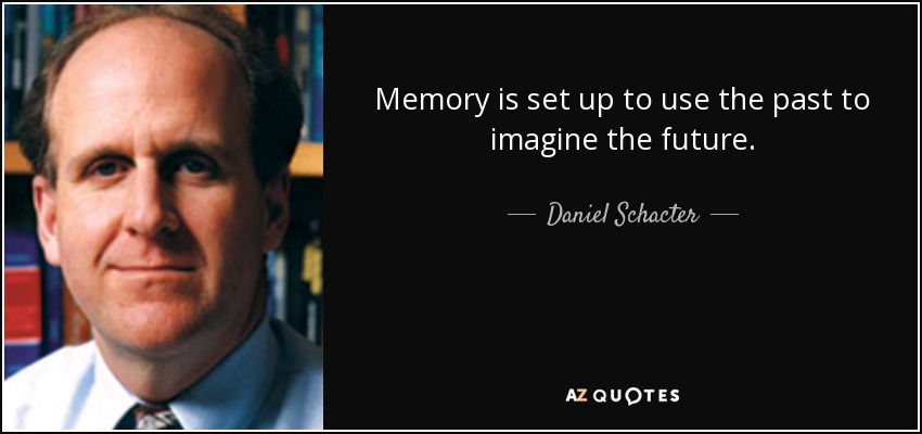 Memory is set up to use the past to imagine the future. - Daniel Schacter