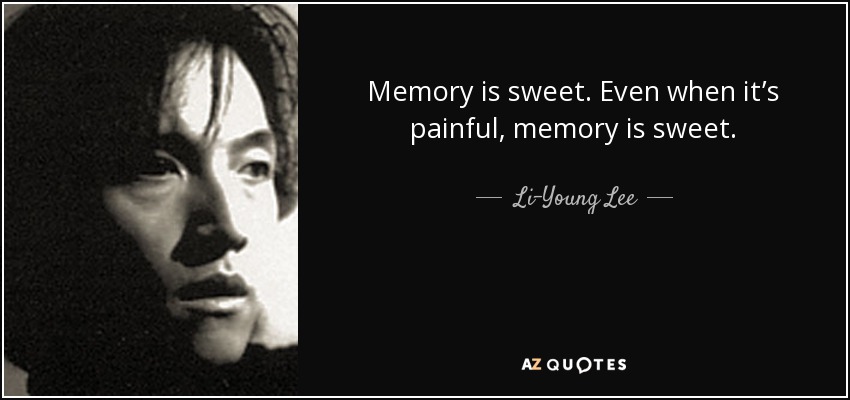 Memory is sweet. Even when it’s painful, memory is sweet. - Li-Young Lee