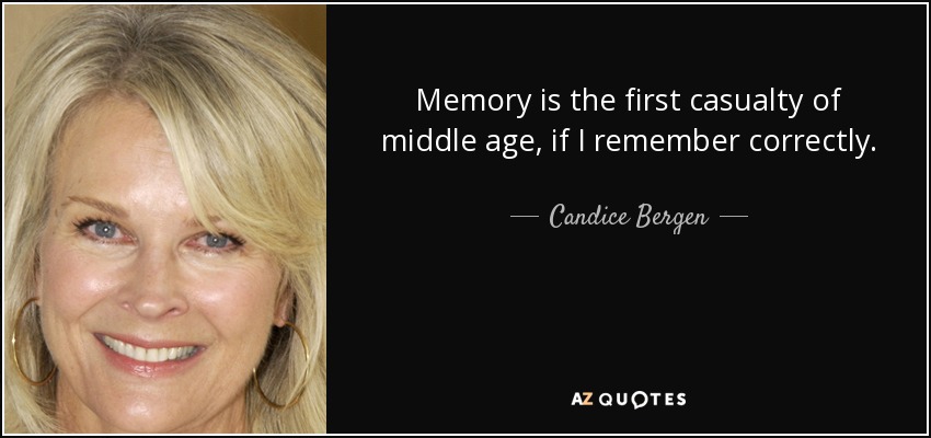 Memory is the first casualty of middle age, if I remember correctly. - Candice Bergen