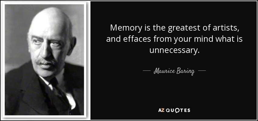 Memory is the greatest of artists, and effaces from your mind what is unnecessary. - Maurice Baring