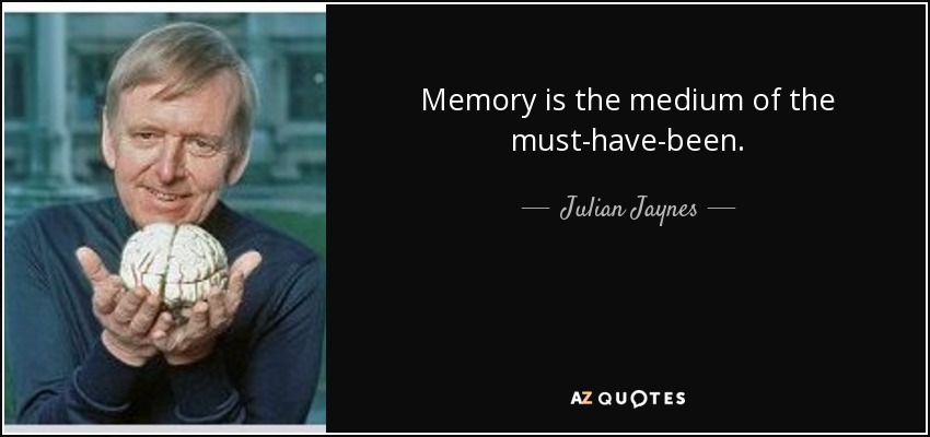 Memory is the medium of the must-have-been. - Julian Jaynes