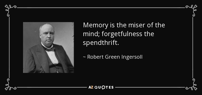 Memory is the miser of the mind; forgetfulness the spendthrift. - Robert Green Ingersoll