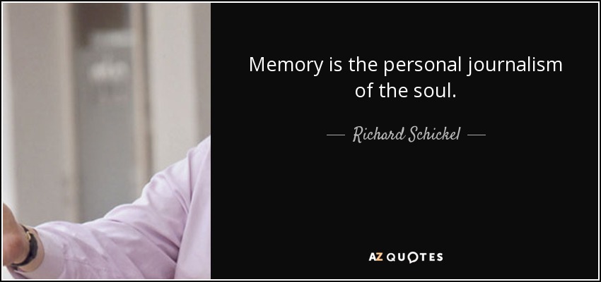 Memory is the personal journalism of the soul. - Richard Schickel