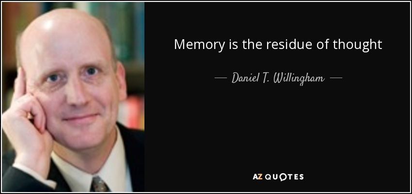 Memory is the residue of thought - Daniel T. Willingham