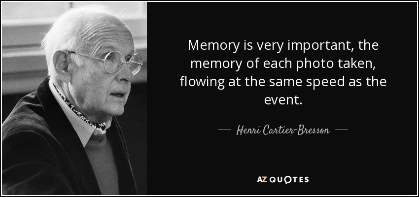 Memory is very important, the memory of each photo taken, flowing at the same speed as the event. - Henri Cartier-Bresson