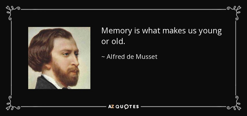 Memory is what makes us young or old. - Alfred de Musset