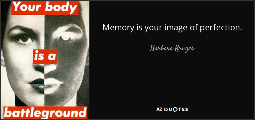 Memory is your image of perfection. - Barbara Kruger