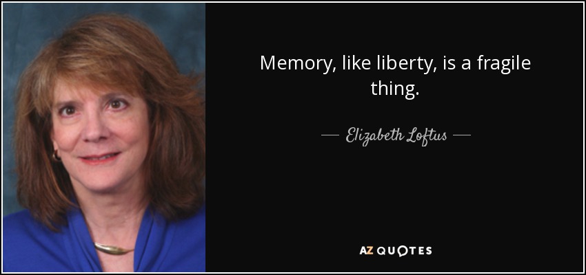 Memory, like liberty, is a fragile thing. - Elizabeth Loftus