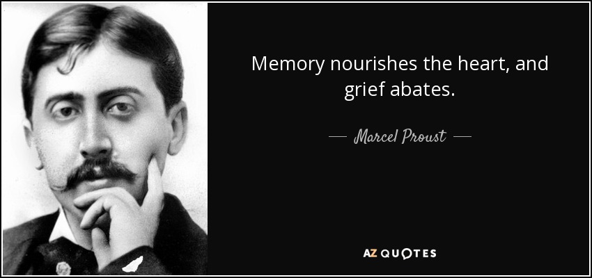 Memory nourishes the heart, and grief abates. - Marcel Proust